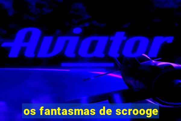 os fantasmas de scrooge
